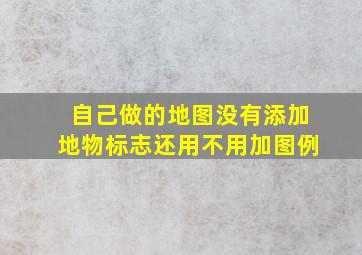 自己做的地图没有添加地物标志还用不用加图例