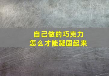 自己做的巧克力怎么才能凝固起来