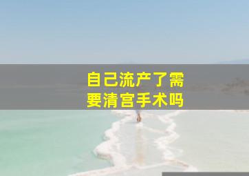 自己流产了需要清宫手术吗