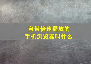 自带倍速播放的手机浏览器叫什么