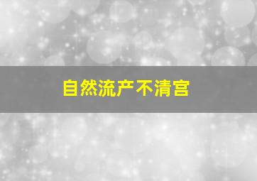 自然流产不清宫