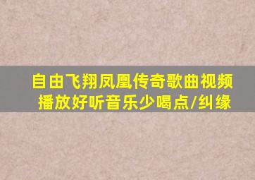 自由飞翔凤凰传奇歌曲视频播放好听音乐少喝点/纠缘