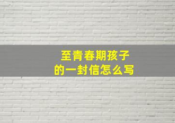 至青春期孩子的一封信怎么写