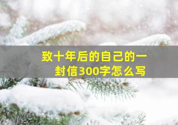 致十年后的自己的一封信300字怎么写