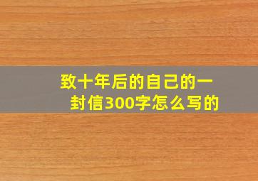 致十年后的自己的一封信300字怎么写的