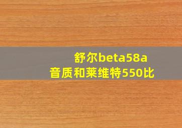 舒尔beta58a音质和莱维特550比