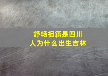 舒畅祖籍是四川人为什么出生吉林