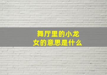 舞厅里的小龙女的意思是什么