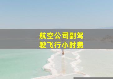 航空公司副驾驶飞行小时费