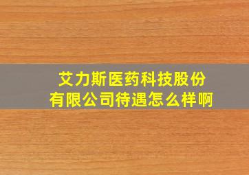 艾力斯医药科技股份有限公司待遇怎么样啊