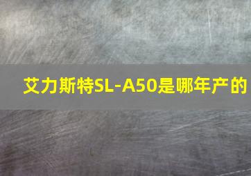 艾力斯特SL-A50是哪年产的