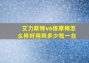 艾力斯特v6按摩椅怎么样好用吗多少钱一台