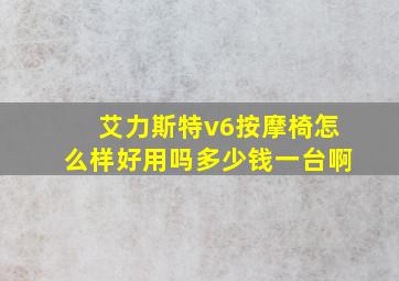 艾力斯特v6按摩椅怎么样好用吗多少钱一台啊