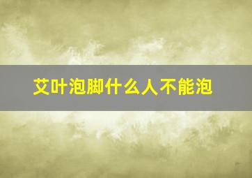 艾叶泡脚什么人不能泡