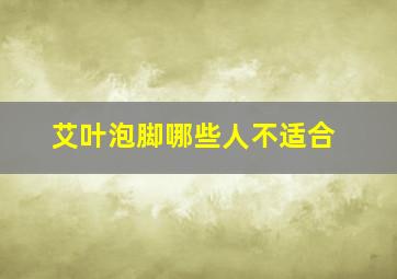 艾叶泡脚哪些人不适合