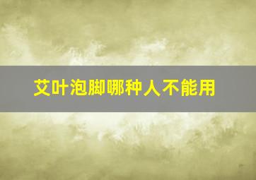 艾叶泡脚哪种人不能用