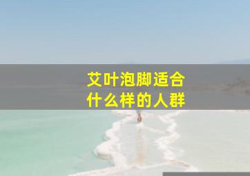 艾叶泡脚适合什么样的人群