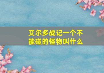 艾尔多战记一个不能碰的怪物叫什么