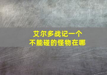 艾尔多战记一个不能碰的怪物在哪