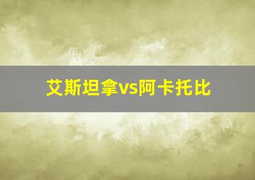 艾斯坦拿vs阿卡托比