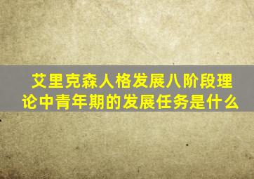 艾里克森人格发展八阶段理论中青年期的发展任务是什么