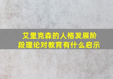 艾里克森的人格发展阶段理论对教育有什么启示