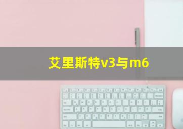 艾里斯特v3与m6