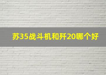 苏35战斗机和歼20哪个好