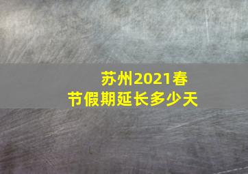 苏州2021春节假期延长多少天