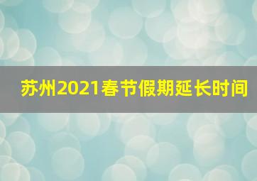 苏州2021春节假期延长时间