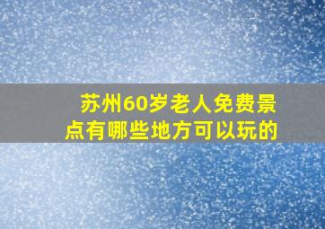 苏州60岁老人免费景点有哪些地方可以玩的