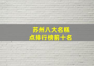 苏州八大名糕点排行榜前十名