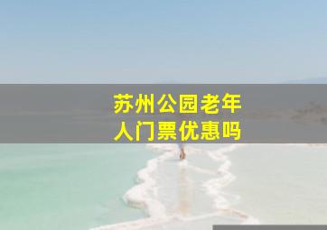 苏州公园老年人门票优惠吗