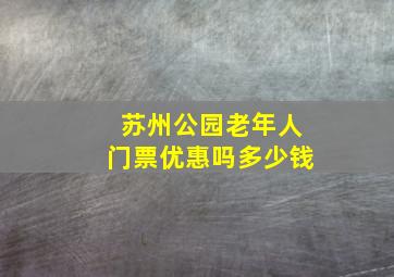 苏州公园老年人门票优惠吗多少钱