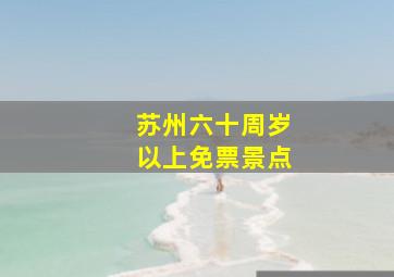 苏州六十周岁以上免票景点