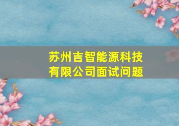 苏州吉智能源科技有限公司面试问题