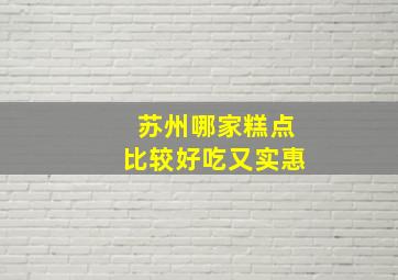 苏州哪家糕点比较好吃又实惠