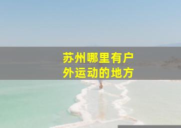 苏州哪里有户外运动的地方