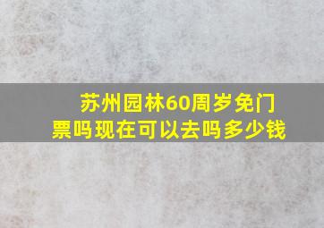 苏州园林60周岁免门票吗现在可以去吗多少钱