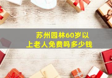 苏州园林60岁以上老人免费吗多少钱