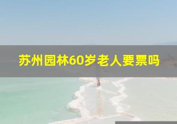 苏州园林60岁老人要票吗