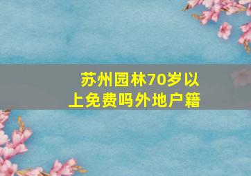 苏州园林70岁以上免费吗外地户籍