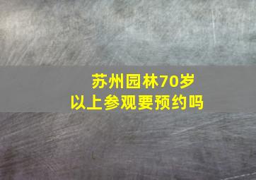 苏州园林70岁以上参观要预约吗