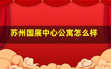 苏州国展中心公寓怎么样