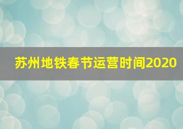 苏州地铁春节运营时间2020