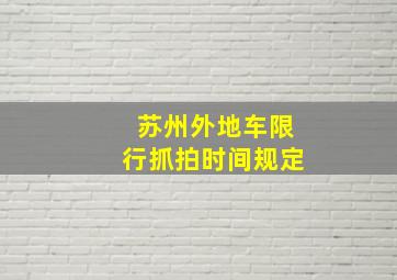 苏州外地车限行抓拍时间规定