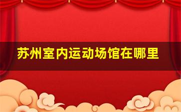 苏州室内运动场馆在哪里