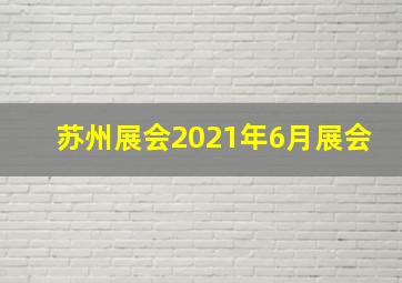 苏州展会2021年6月展会