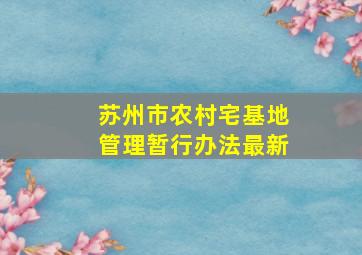 苏州市农村宅基地管理暂行办法最新