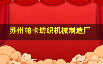 苏州帕卡纺织机械制造厂